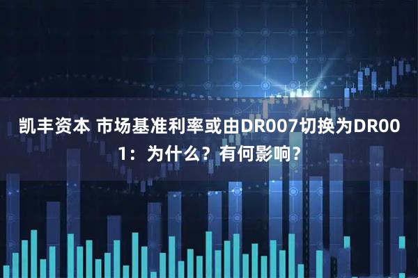凯丰资本 市场基准利率或由DR007切换为DR001：为什么？有何影响？