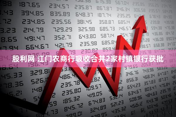 股利网 江门农商行吸收合并2家村镇银行获批