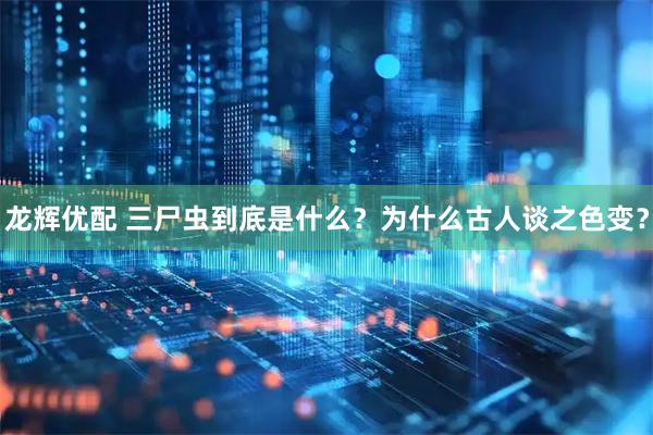 龙辉优配 三尸虫到底是什么?为什么古人谈之色变?