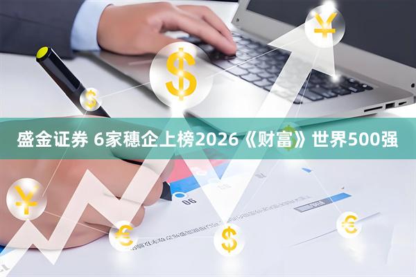 盛金证券 6家穗企上榜2026《财富》世界500强